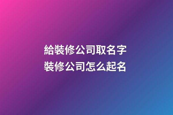 給裝修公司取名字 裝修公司怎么起名-第1張-公司起名-玄機派